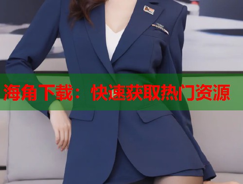 海角下载：快速获取热门资源