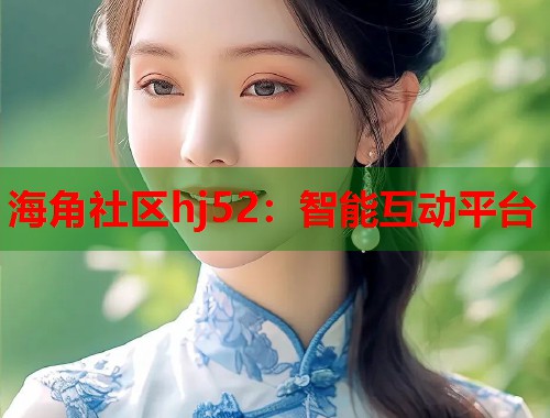 海角社区hj52：智能互动平台