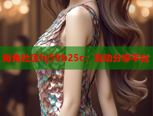 海角社区hj59b25c：互动分享平台