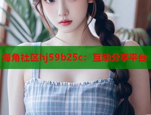 海角社区hj59b25c：互动分享平台
