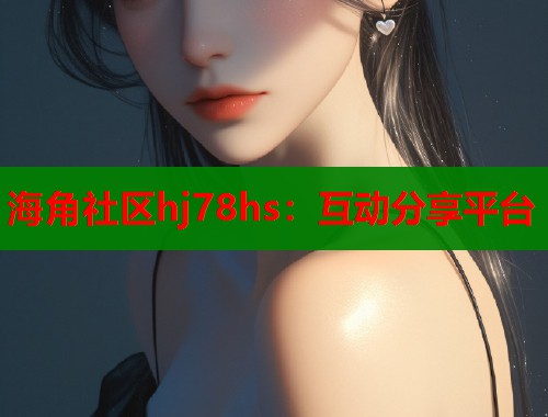 海角社区hj78hs：互动分享平台