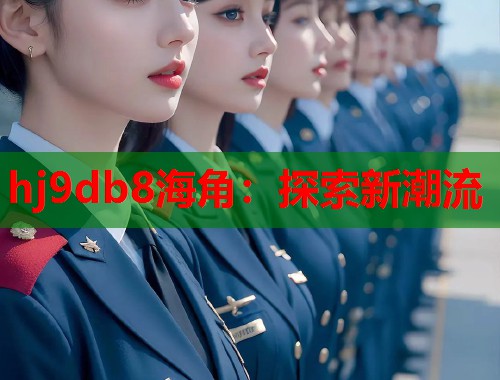 hj9db8海角：探索新潮流