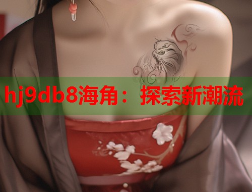 hj9db8海角：探索新潮流