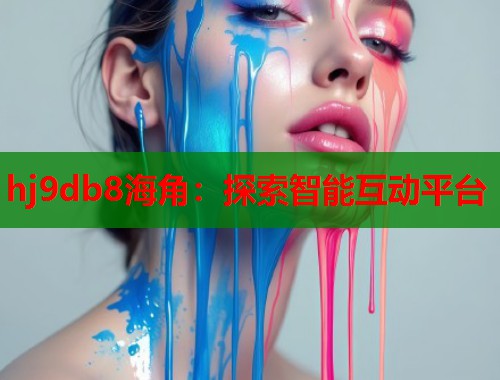 hj9db8海角：探索智能互动平台
