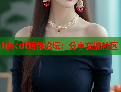 hjacdf海角论坛：分享交流社区