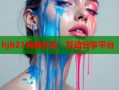 hjb21海角社区：互动分享平台