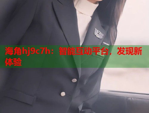 海角hj9c7h：智能互动平台，发现新体验