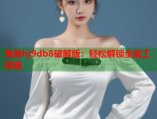 海角hj9db8破解版：轻松解锁全能工具箱