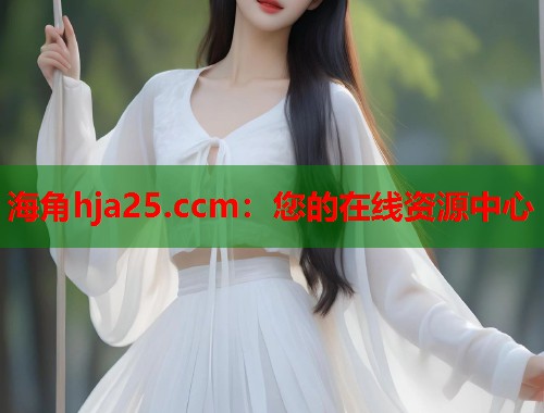 海角hja25.ccm：您的在线资源中心