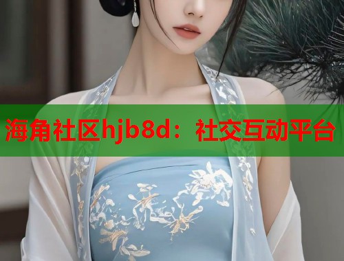 海角社区hjb8d：社交互动平台