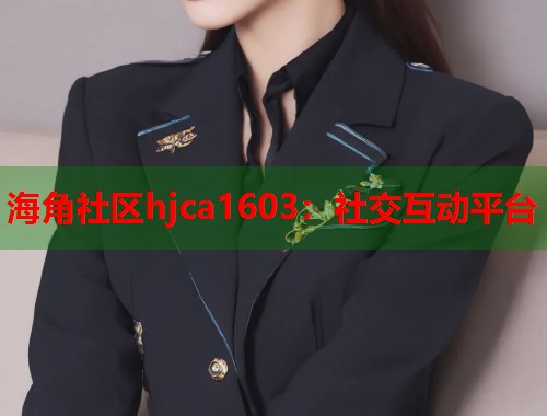 海角社区hjca1603：社交互动平台