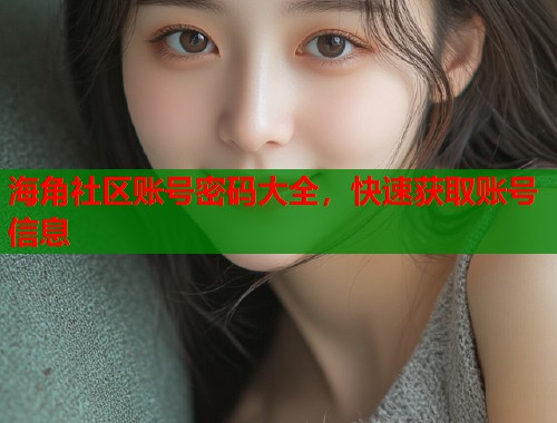 海角社区账号密码大全，快速获取账号信息