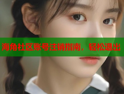 海角社区账号注销指南，轻松退出