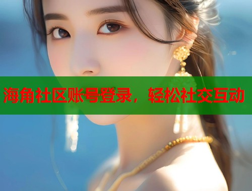 海角社区账号登录，轻松社交互动