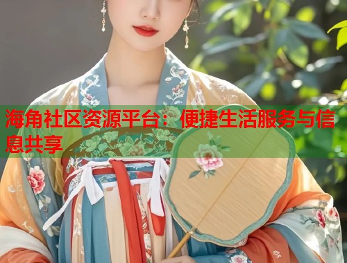海角社区资源平台：便捷生活服务与信息共享