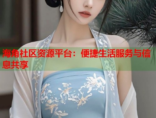 海角社区资源平台：便捷生活服务与信息共享