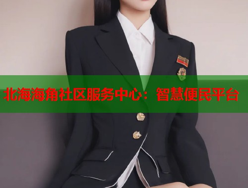 北海海角社区服务中心：智慧便民平台