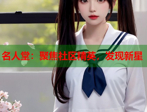 名人堂：聚焦社区精英，发现新星