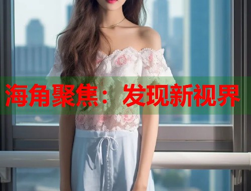 海角聚焦：发现新视界