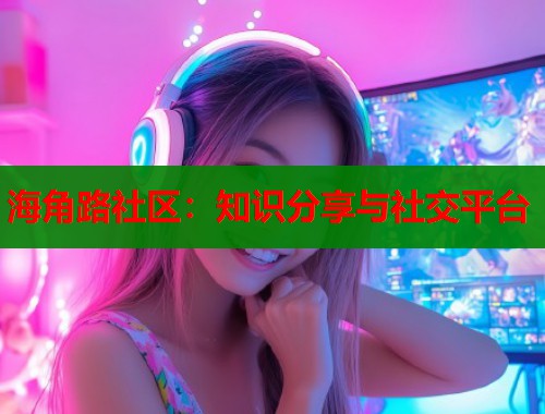 海角路社区：知识分享与社交平台
