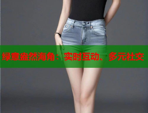 绿意盎然海角：实时互动、多元社交