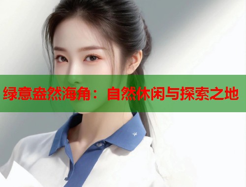 绿意盎然海角：自然休闲与探索之地