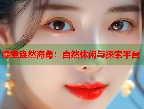 绿意盎然海角：自然休闲与探索平台