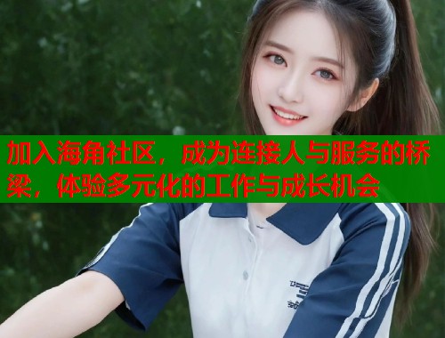 加入海角社区，成为连接人与服务的桥梁，体验多元化的工作与成长机会