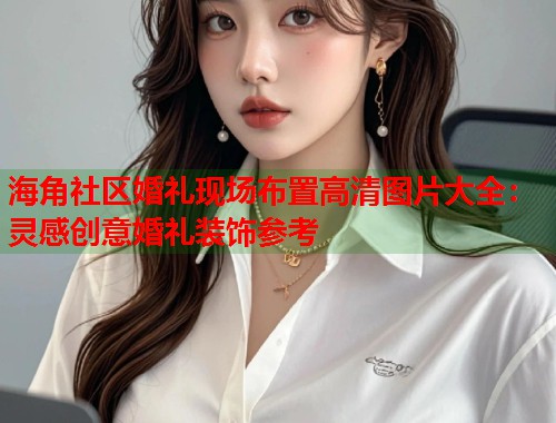 海角社区婚礼现场布置高清图片大全：灵感创意婚礼装饰参考