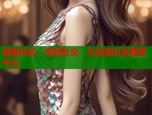 海角社区：您的社交、生活和社区服务平台
