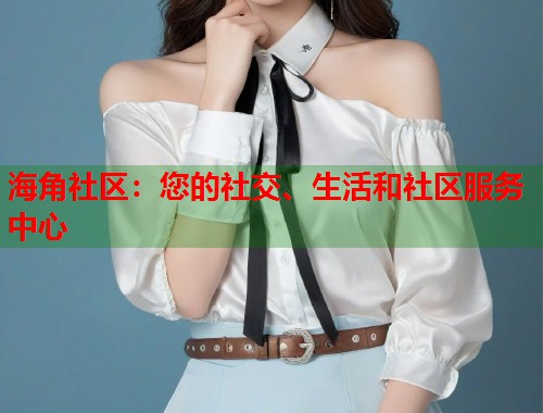 海角社区：您的社交、生活和社区服务中心