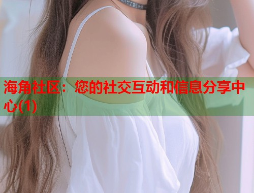 海角社区：您的社交互动和信息分享中心(1)