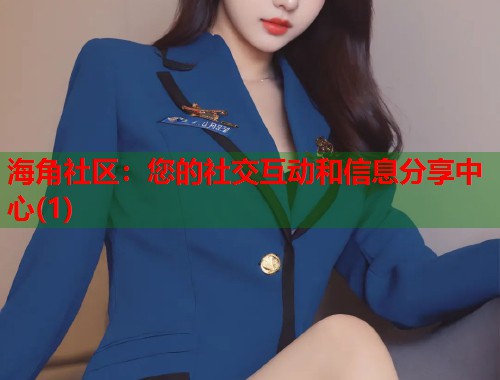 海角社区：您的社交互动和信息分享中心(1)