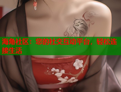海角社区：您的社交互动平台，轻松连接生活