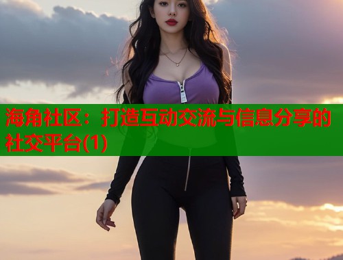 海角社区：打造互动交流与信息分享的社交平台(1)