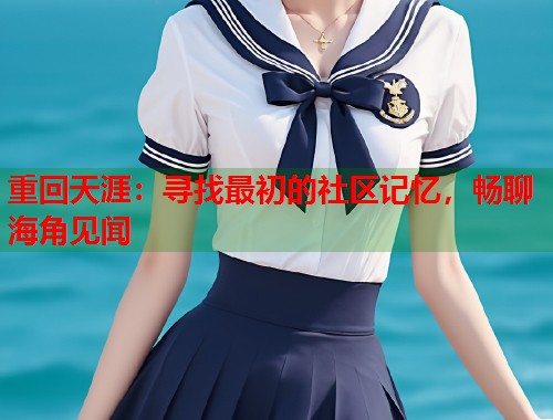 重回天涯：寻找最初的社区记忆，畅聊海角见闻