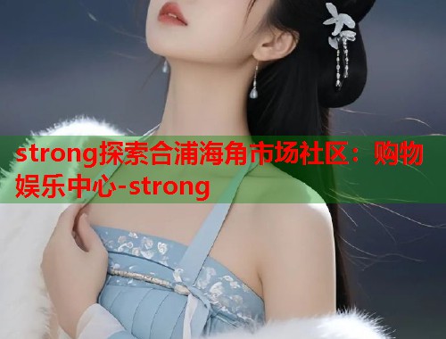 strong探索合浦海角市场社区：购物娱乐中心-strong