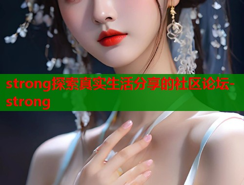 strong探索真实生活分享的社区论坛-strong