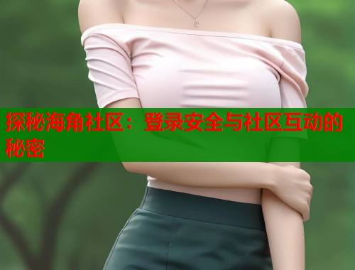 探秘海角社区：登录安全与社区互动的秘密