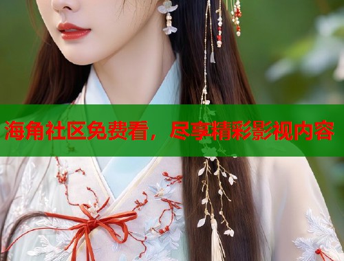 海角社区免费看，尽享精彩影视内容