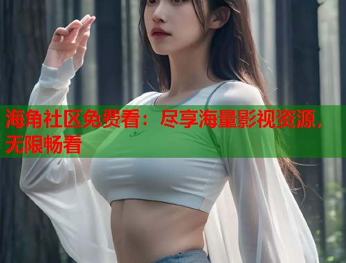 海角社区免费看：尽享海量影视资源，无限畅看