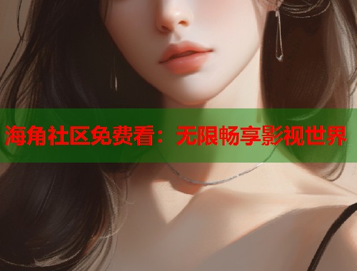 海角社区免费看：无限畅享影视世界