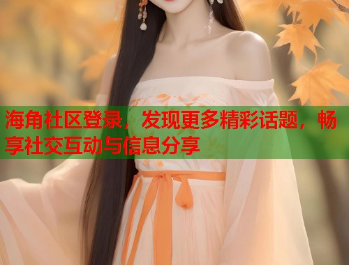 海角社区登录，发现更多精彩话题，畅享社交互动与信息分享