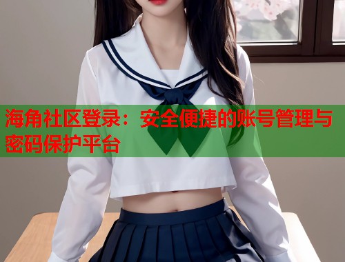 海角社区登录：安全便捷的账号管理与密码保护平台