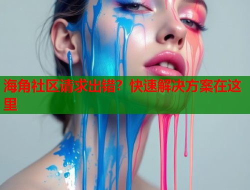海角社区请求出错？快速解决方案在这里