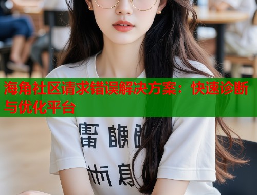 海角社区请求错误解决方案：快速诊断与优化平台