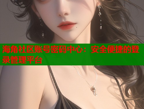 海角社区账号密码中心：安全便捷的登录管理平台