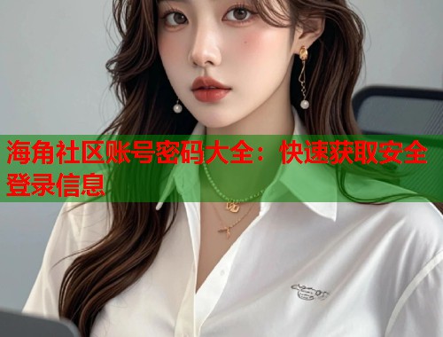 海角社区账号密码大全：快速获取安全登录信息
