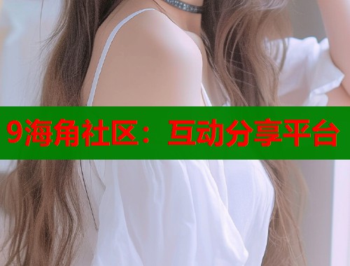 9海角社区：互动分享平台