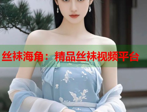 丝袜海角：精品丝袜视频平台